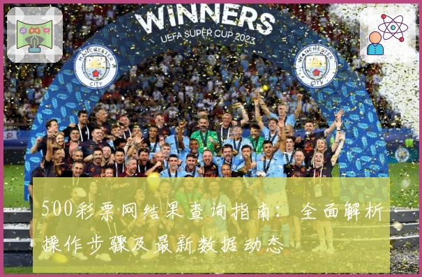 500彩票网结果查询指南：全面解析操作步骤及最新数据动态