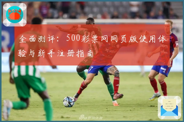 全面测评：500彩票网网页版使用体验与新手注册指南