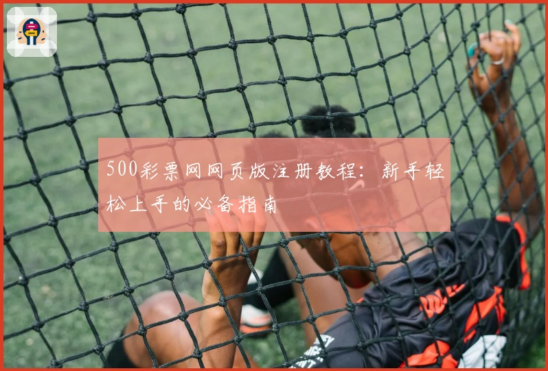 500彩票网网页版注册教程:新手轻松上手的必备指南