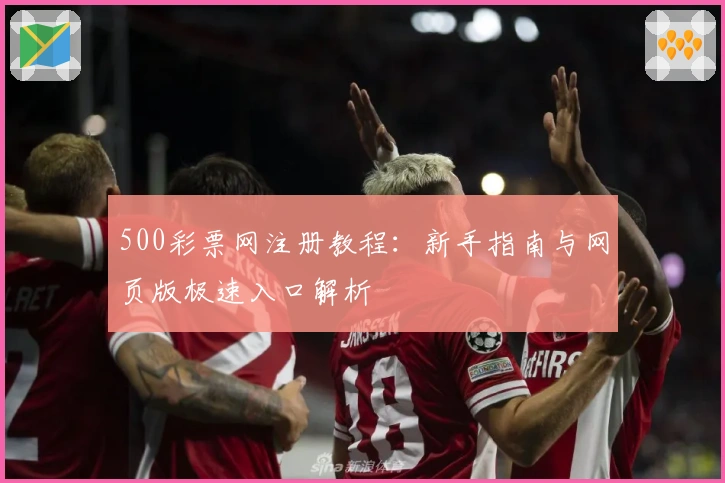 500彩票网注册教程：新手指南与网页版极速入口解析