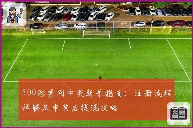 500彩票网中奖新手指南：注册流程详解及中奖后提现攻略