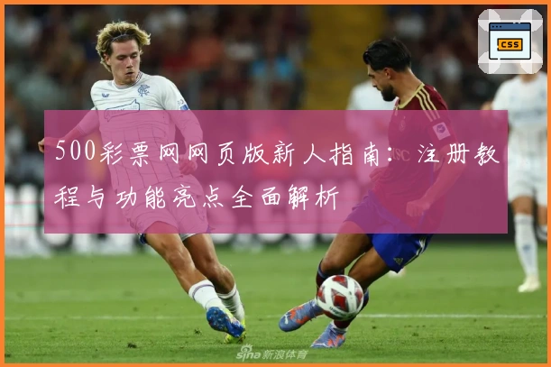 500彩票网网页版新人指南：注册教程与功能亮点全面解析