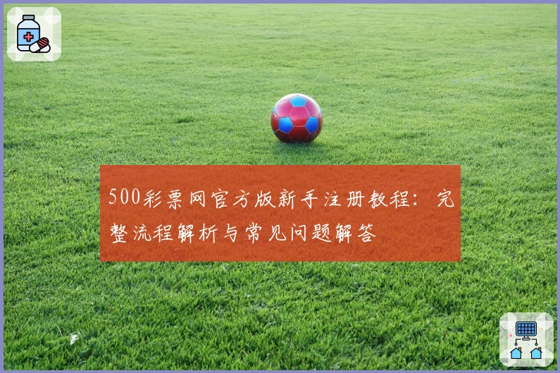 500彩票网官方版新手注册教程：完整流程解析与常见问题解答