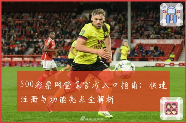 500彩票网登录官方入口指南:快速注册与功能亮点全解析