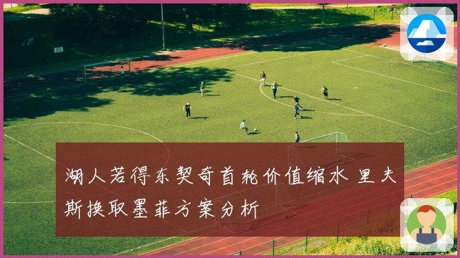 湖人若得东契奇首轮价值缩水 里夫斯换取墨菲方案分析