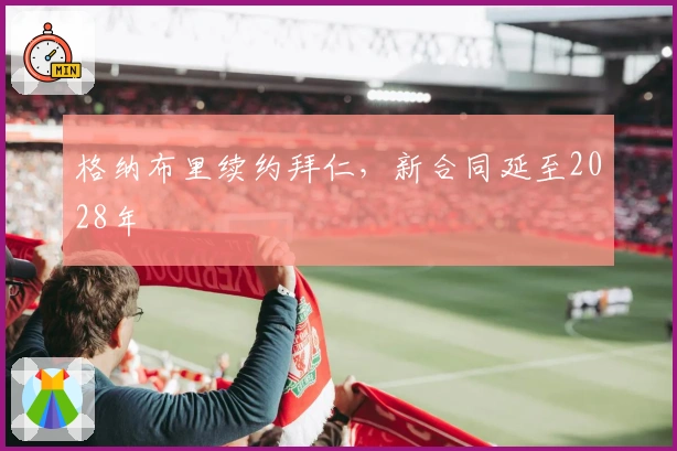 格纳布里续约拜仁，新合同延至2028年