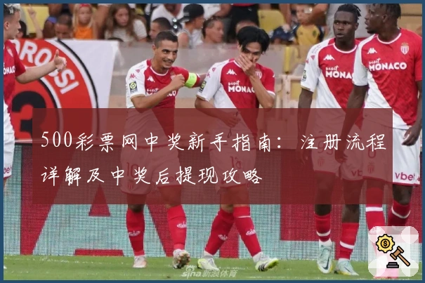 500彩票网中奖新手指南：注册流程详解及中奖后提现攻略
