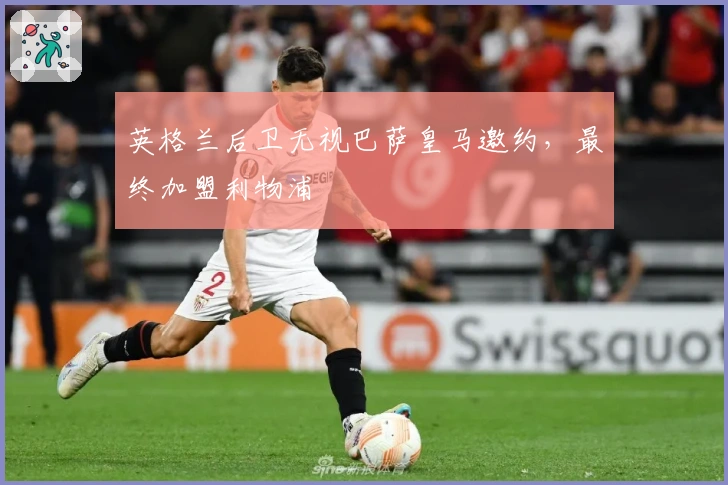 英格兰后卫无视巴萨皇马邀约,最终加盟利物浦