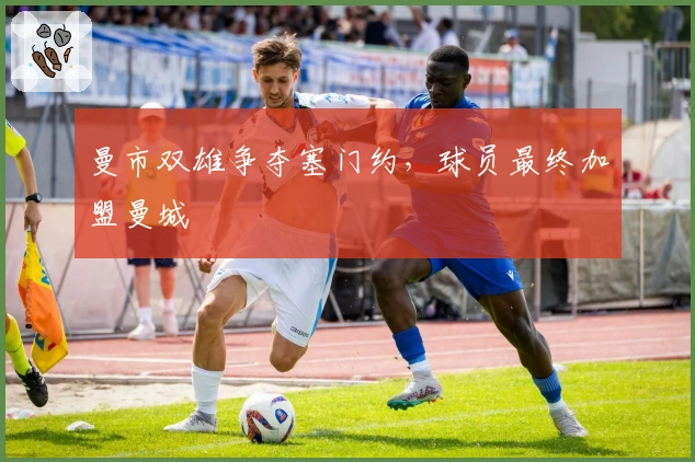 曼市双雄争夺塞门约,球员最终加盟曼城