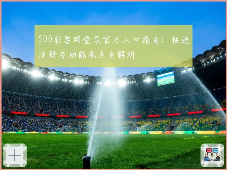 500彩票网登录官方入口指南：快速注册与功能亮点全解析