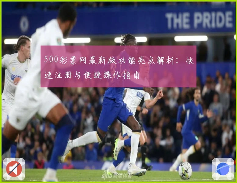500彩票网最新版功能亮点解析:快速注册与便捷操作指南