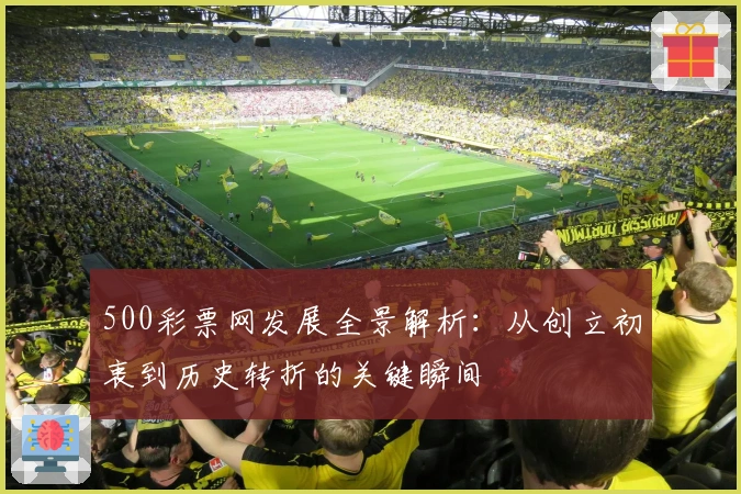 500彩票网发展全景解析：从创立初衷到历史转折的关键瞬间