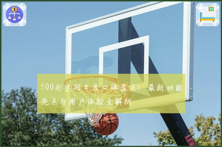 500彩票网年度口碑盘点：最新功能亮点与用户体验全解析